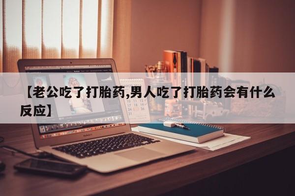 私人卖打胎药的联系方式微信【老公吃了打胎药,男人吃了打胎药会有什么反应】